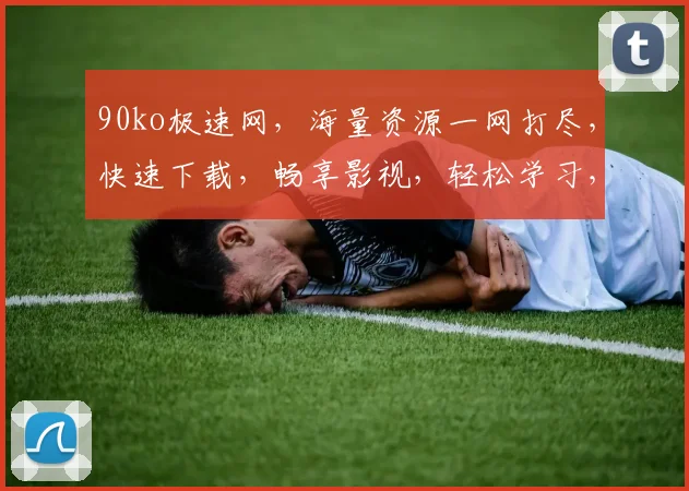 90ko极速网，海量资源一网打尽，快速下载，畅享影视，轻松学习，生活娱乐两不误