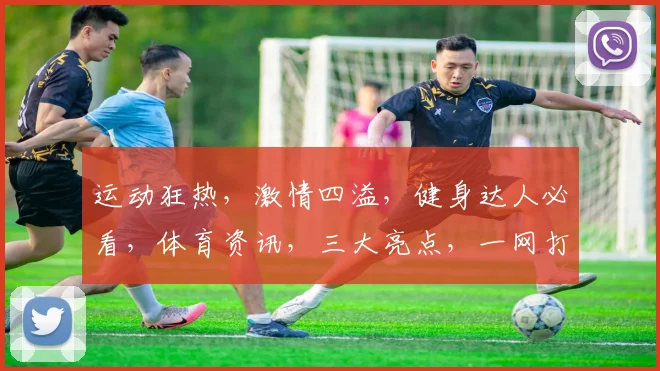 运动狂热，激情四溢，健身达人必看，体育资讯，三大亮点，一网打尽，不容错过
