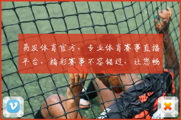 易发体育官方，专业体育赛事直播平台，精彩赛事不容错过，让您畅享观赛乐趣，尽在易发体育