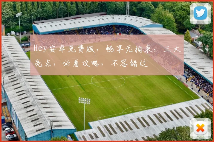 Hey安卓免费版，畅享无拘束，三大亮点，必看攻略，不容错过