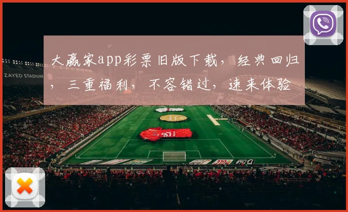 大赢家app彩票旧版下载，经典回归，三重福利，不容错过，速来体验