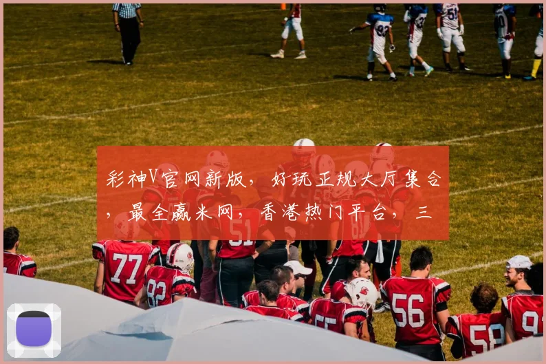 彩神V官网新版，好玩正规大厅集合，最全赢米网，香港热门平台，三重惊喜等你来