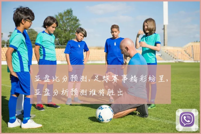 亚盘比分预测,足球赛事精彩纷呈,亚盘分析预测谁将胜出