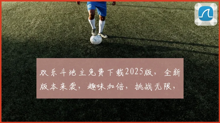 欢乐斗地主免费下载2025版，全新版本来袭，趣味加倍，挑战无限，快来体验